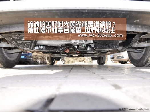 流淌的美好时光顾森湘是谁演的？被吐槽不如章若楠版_世界杯投注