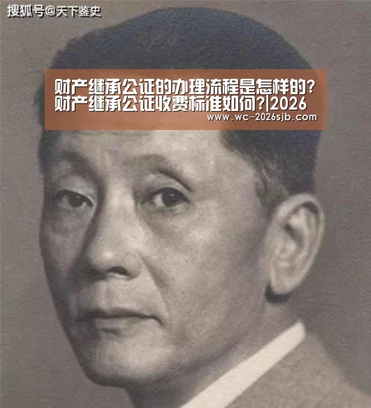 财产继承公证的办理流程是怎样的?财产继承公证收费标准如何?|2026世界杯